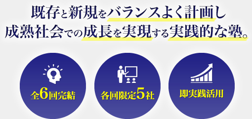 既存と新規をバランスよく計画し成熟社会での成長を実現する実践的な塾。